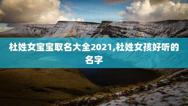 杜姓女宝宝取名大全2021,杜姓女孩好听的名字