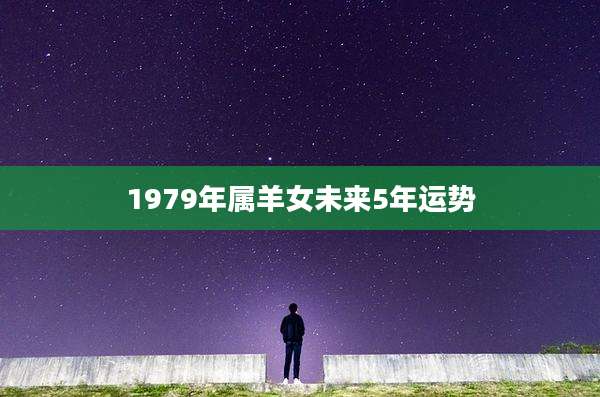1979年属羊女未来5年运势