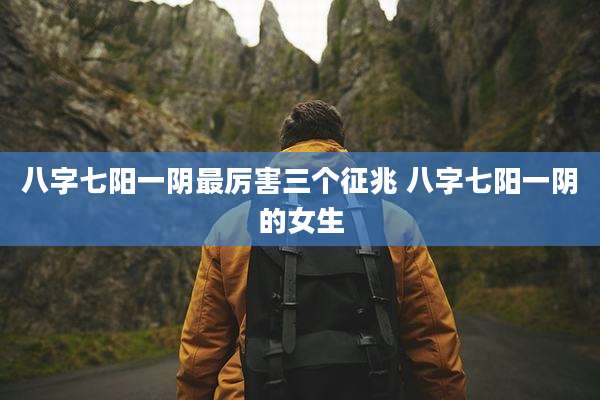 八字七阳一阴最厉害三个征兆 八字七阳一阴的女生
