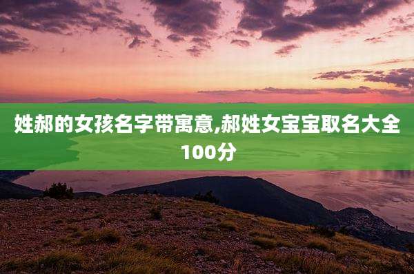 姓郝的女孩名字带寓意,郝姓女宝宝取名大全100分