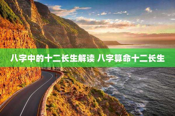 八字中的十二长生解读 八字算命十二长生