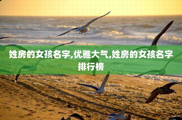 姓房的女孩名字,优雅大气,姓房的女孩名字排行榜