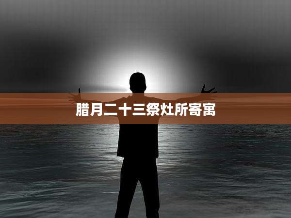 腊月二十三祭灶所寄寓