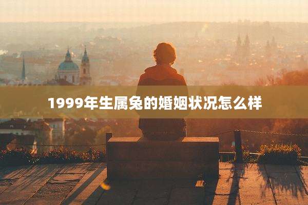 1999年生属兔的婚姻状况怎么样