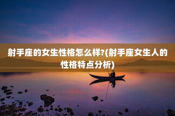 射手座的女生性格怎么样?(射手座女生人的性格特点分析)