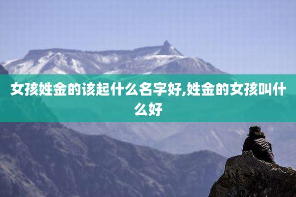 女孩姓金的该起什么名字好,姓金的女孩叫什么好