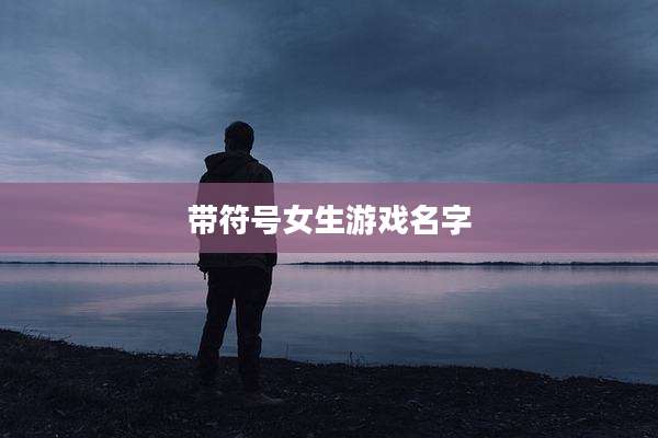 带符号女生游戏名字