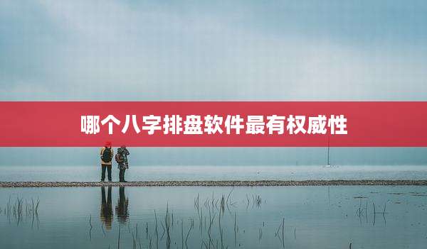 哪个八字排盘软件最有权威性