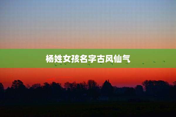 杨姓女孩名字古风仙气