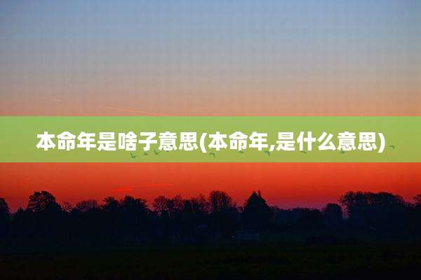 本命年是啥子意思(本命年,是什么意思)