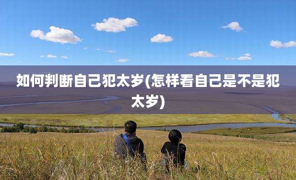 如何判断自己犯太岁(怎样看自己是不是犯太岁)