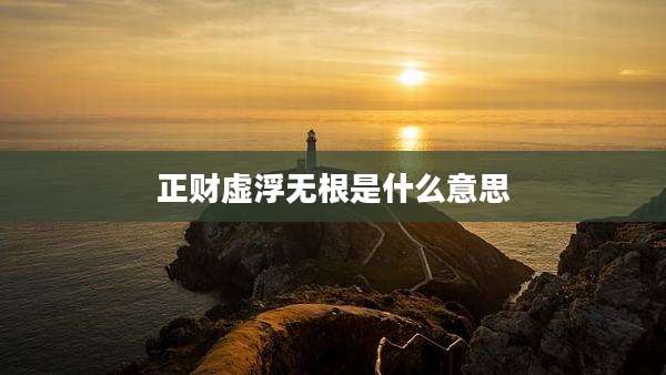 正财虚浮无根是什么意思