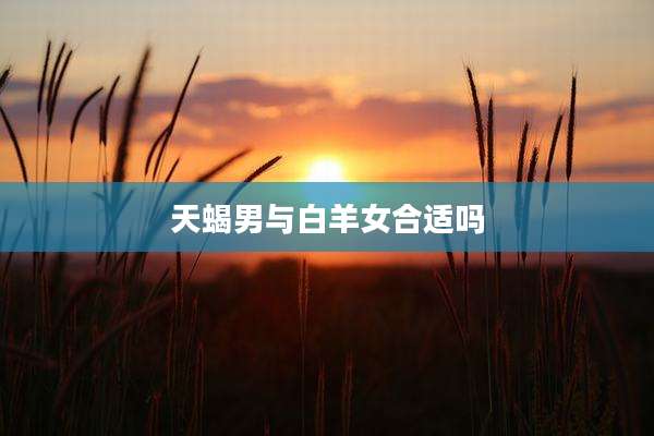 天蝎男与白羊女合适吗