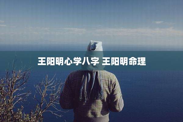 王阳明心学八字 王阳明命理