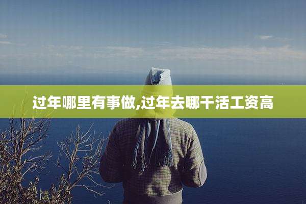 过年哪里有事做,过年去哪干活工资高