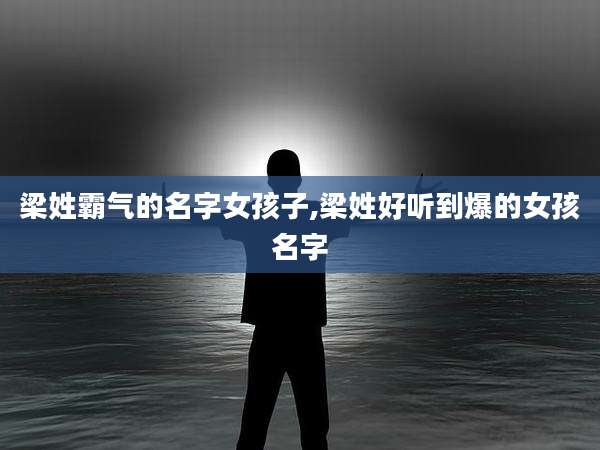 梁姓霸气的名字女孩子,梁姓好听到爆的女孩名字