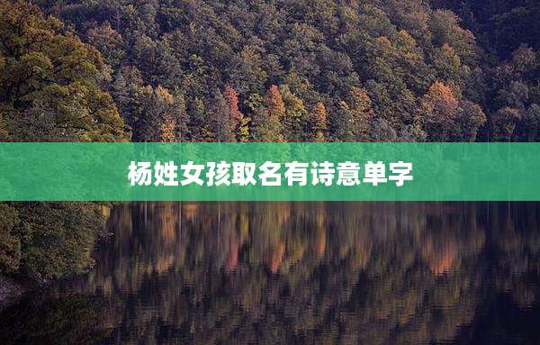 杨姓女孩取名有诗意单字
