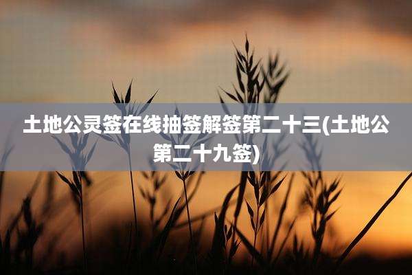 土地公灵签在线抽签解签第二十三(土地公第二十九签)