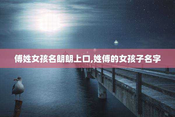 傅姓女孩名朗朗上口,姓傅的女孩子名字