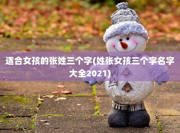 适合女孩的张姓三个字(姓张女孩三个字名字大全2021)