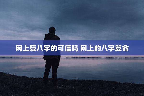网上算八字的可信吗 网上的八字算命