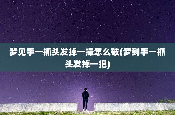 梦见手一抓头发掉一撮怎么破(梦到手一抓头发掉一把)