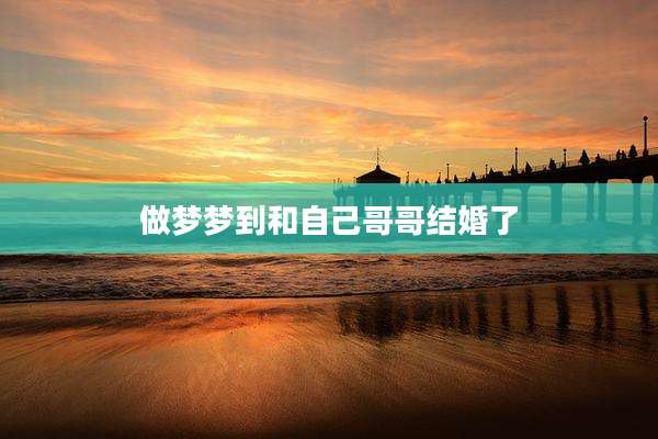 做梦梦到和自己哥哥结婚了