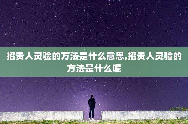 招贵人灵验的方法是什么意思,招贵人灵验的方法是什么呢