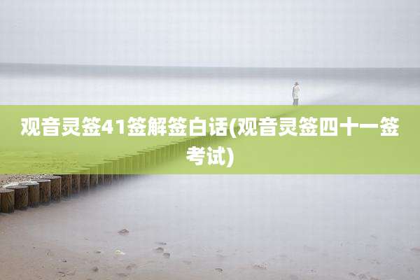 观音灵签41签解签白话(观音灵签四十一签考试)
