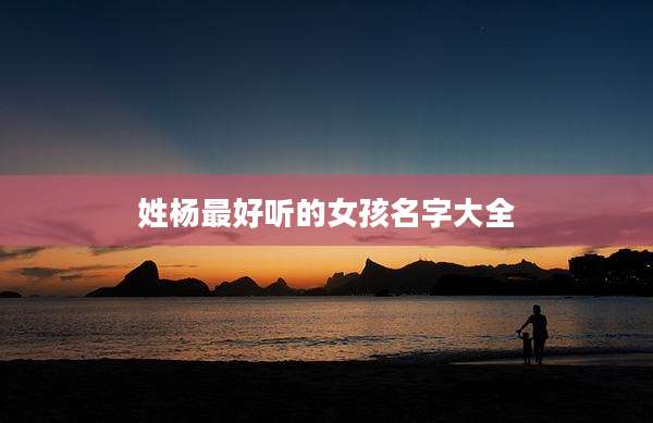 姓杨最好听的女孩名字大全