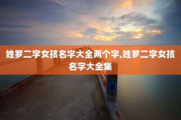 姓罗二字女孩名字大全两个字,姓罗二字女孩名字大全集