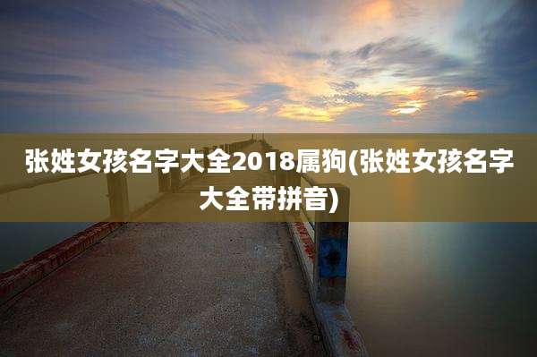 张姓女孩名字大全2018属狗(张姓女孩名字大全带拼音)