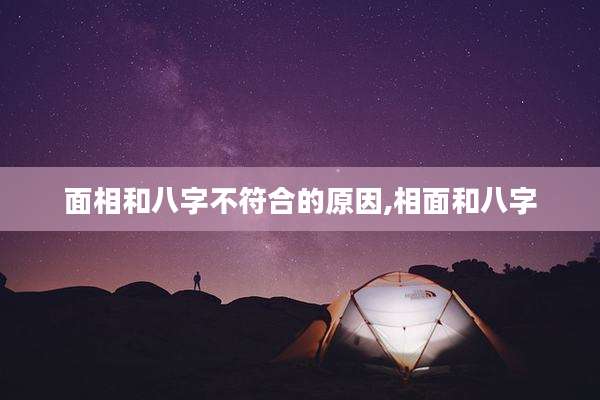 面相和八字不符合的原因,相面和八字