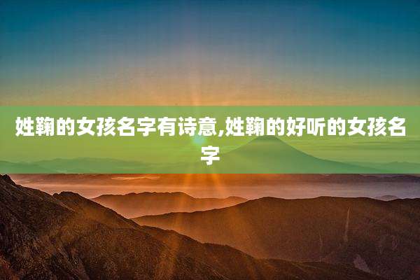 姓鞠的女孩名字有诗意,姓鞠的好听的女孩名字