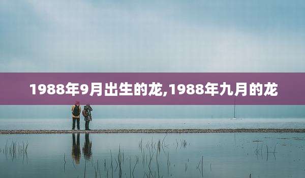 1988年9月出生的龙,1988年九月的龙