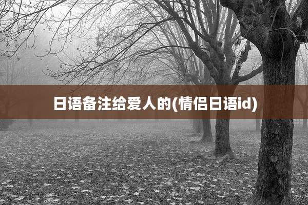 日语备注给爱人的(情侣日语id)