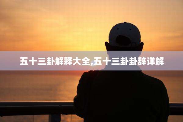 五十三卦解释大全,五十三卦卦辞详解