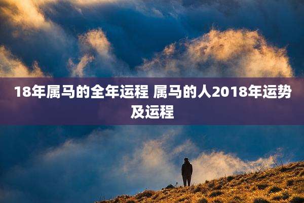 18年属马的全年运程 属马的人2018年运势及运程