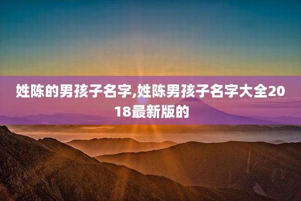 姓陈的男孩子名字,姓陈男孩子名字大全2018最新版的