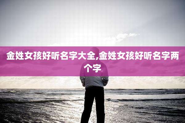 金姓女孩好听名字大全,金姓女孩好听名字两个字
