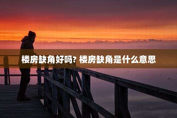 楼房缺角好吗? 楼房缺角是什么意思