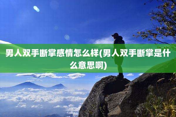 男人双手断掌感情怎么样(男人双手断掌是什么意思啊)