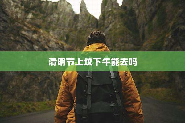 清明节上坟下午能去吗