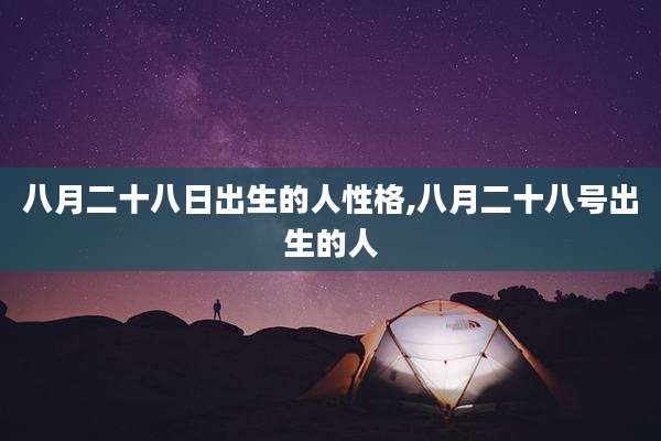 八月二十八日出生的人性格,八月二十八号出生的人