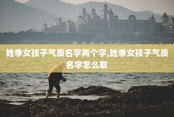 姓季女孩子气质名字两个字,姓季女孩子气质名字怎么取