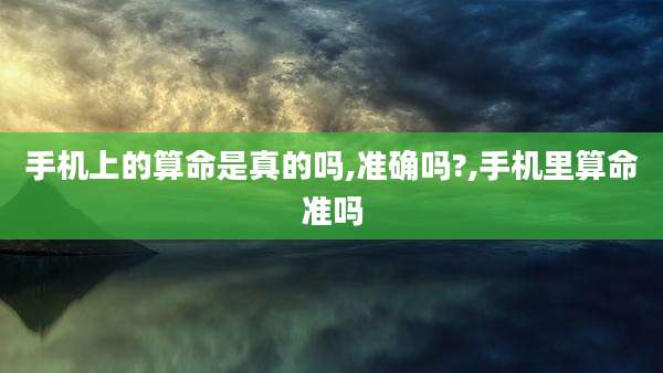 手机上的算命是真的吗,准确吗?,手机里算命准吗
