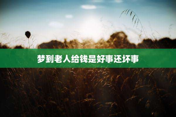 梦到老人给钱是好事还坏事