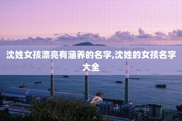 沈姓女孩漂亮有涵养的名字,沈姓的女孩名字大全
