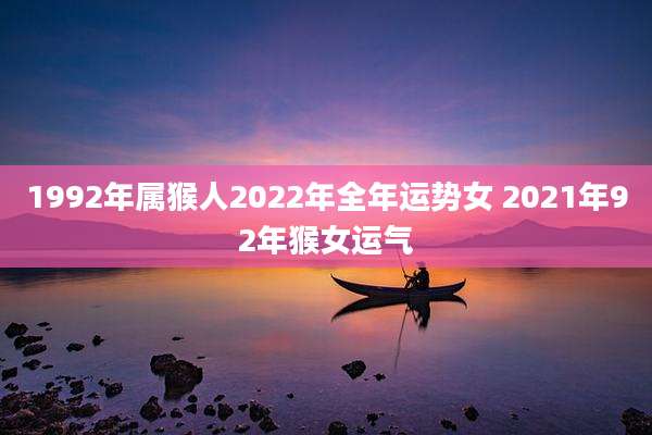 1992年属猴人2022年全年运势女 2021年92年猴女运气