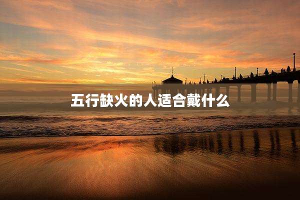 五行缺火的人适合戴什么